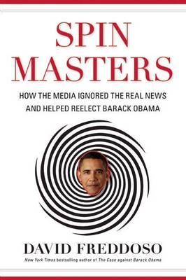 Spin Masters: How the Media Ignored the Real News and Helped Reelect Barack Obama