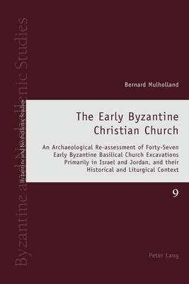 Early Byzantine Christian Church, The: An Archeological Re-Assessment of Forty-Seven Early Byzantine Basilical Church Excavations Primarily in Israel and Jordan, and Their Historical and Liturgical Context