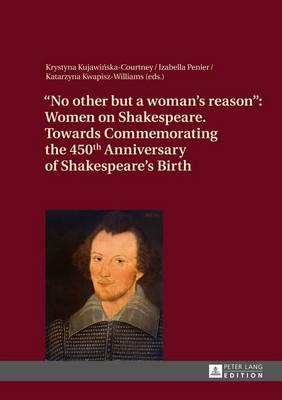No Other But a Woman's Reason : Women on Shakespeare