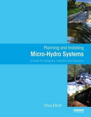 Planning and Installing Micro Hydro Systems: A Guide for Designers, Installers and Engineers
