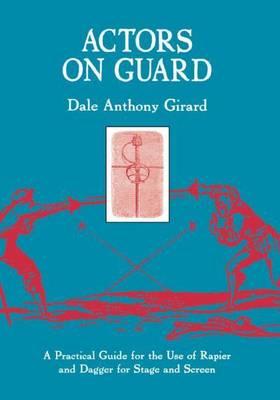 Actors on Guard: A Practical Guide for the Use of the Rapier and Dagger for Stage and Screen