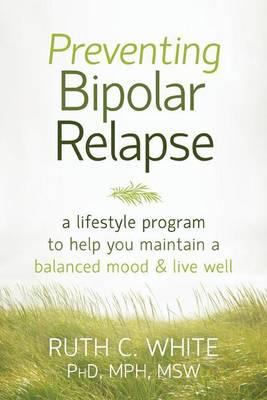 Preventing Bipolar Relapse: A Lifestyle Program to Help You Maintain a Balanced Mood and Live Well
