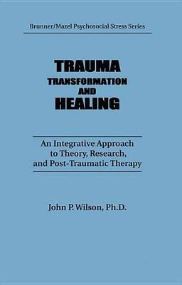 Trauma, Transformation, and Healing.: An Integrated Approach to Theory Research & Post Traumatic Therapy