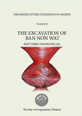 Origins of the Civilization of Angkor, Volume 4, The: The Excavation of Ban Non Wat. Part II: The Neolithic Occupation