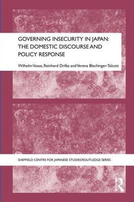 Governing Insecurity in Japan: The Domestic Discourse and Policy Response: The Domestic Discourse and Policy Response