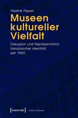 Museen Kultureller Vielfalt: Diskussion Und Reprasentation Franzosischer Identitat Seit 1980
