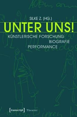 Unter Uns!: Kunstlerische Forschung - Biografie - Performance (Unter Mitarbeit Von Philipp Schaus, Alexandra Dederichs Und Maike Vollmer)