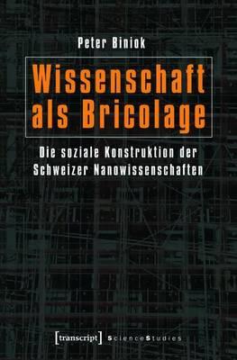 Wissenschaft ALS Bricolage: Die Soziale Konstruktion Der Schweizer Nanowissenschaften