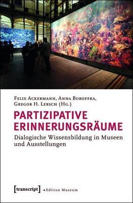 Partizipative Erinnerungsraume: Dialogische Wissensbildung in Museen Und Ausstellungen