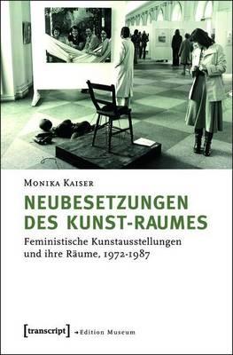 Neubesetzungen Des Kunst-Raumes: Feministische Kunstausstellungen Und Ihre Raume, 1972-1987