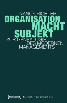 Organisation, Macht, Subjekt: Zur Genealogie Des Modernen Managements