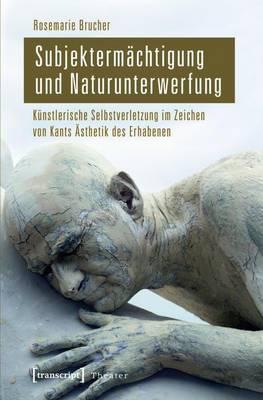 Subjektermachtigung Und Naturunterwerfung: Kunstlerische Selbstverletzung Im Zeichen Von Kants Asthetik Des Erhabenen