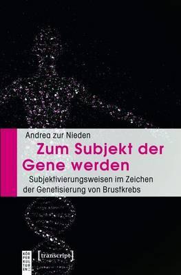 Zum Subjekt Der Gene Werden: Subjektivierungsweisen Im Zeichen Der Genetisierung Von Brustkrebs