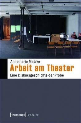 Arbeit Am Theater: Eine Diskursgeschichte Der Probe