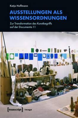 Ausstellungen ALS Wissensordnungen: Zur Transformation Des Kunstbegriffs Auf Der Documenta 11