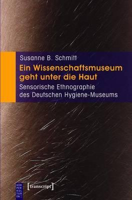 Ein Wissenschaftsmuseum Geht Unter Die Haut: Sensorische Ethnographie Des Deutschen Hygiene-Museums