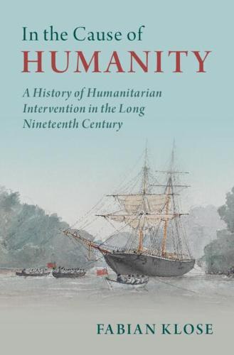 In the Cause of Humanity: A History of Humanitarian Intervention in the Long Nineteenth Century