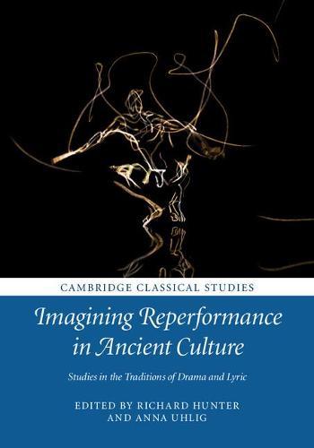 Imagining Reperformance in Ancient Culture: Studies in the Traditions of Drama and Lyric