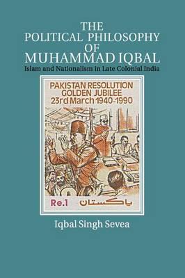 The Political Philosophy of Muhammad Iqbal: Islam and Nationalism in Late Colonial India