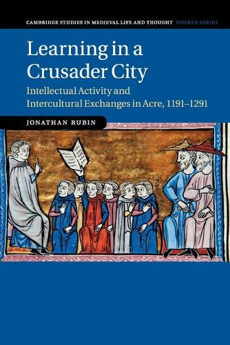 Learning in a Crusader City: Intellectual Activity and Intercultural Exchanges in Acre, 1191–1291