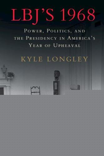 LBJ's 1968: Power, Politics, and the Presidency in America's Year of Upheaval