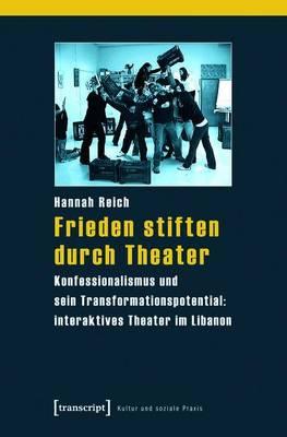 Frieden Stiften Durch Theater: Konfessionalismus Und Sein Transformationspotential: Interaktives Theater Im Libanon