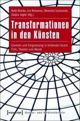 Transformationen in Den Kunsten: Grenzen Und Entgrenzung in Bildender Kunst, Film, Theater Und Musik