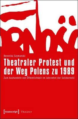 Theatraler Protest Und Der Weg Polens Zu 1989: Zum Aushandeln Von Offentlichkeit Im Jahrzehnt Der Solidarnosc