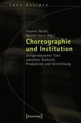 Choreographie Und Institution: Zeitgenossischer Tanz Zwischen Asthetik, Produktion Und Vermittlung