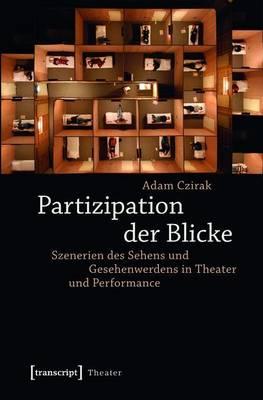 Partizipation Der Blicke: Szenerien Des Sehens Und Gesehenwerdens in Theater Und Performance