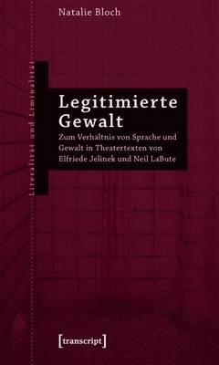 Legitimierte Gewalt: Zum Verhaltnis Von Sprache Und Gewalt in Theatertexten Von Elfriede Jelinek Und Neil Labute