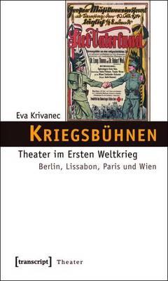 Kriegsbuhnen: Theater Im Ersten Weltkrieg. Berlin, Lissabon, Paris Und Wien