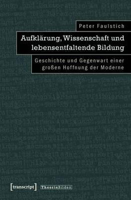 Aufklarung, Wissenschaft Und Lebensentfaltende Bildung: Geschichte Und Gegenwart Einer Grossen Hoffnung Der Moderne