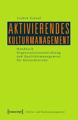 Aktivierendes Kulturmanagement: Handbuch Organisationsentwicklung Und Qualitatsmanagement Fur Kulturbetriebe