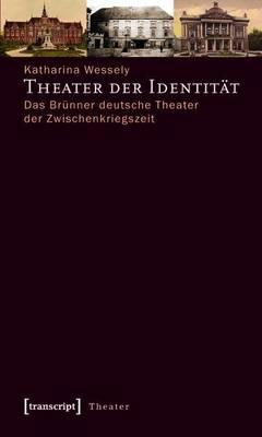 Theater Der Identitat: Das Brunner Deutsche Theater Der Zwischenkriegszeit