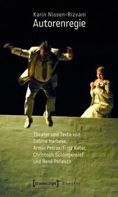 Autorenregie: Theater Und Texte Von Sabine Harbeke, Armin Petras/Fritz Kater, Christoph Schlingensief Und Rene Pollesch