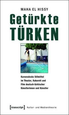Geturkte Turken: Karnevaleske Stilmittel Im Theater, Kabarett Und Film Deutsch-Turkischer Kunstlerinnen Und Kunstler