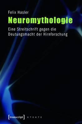 Neuromythologie: Eine Streitschrift Gegen Die Deutungsmacht Der Hirnforschung (4., Unveranderte Auflage 2014)