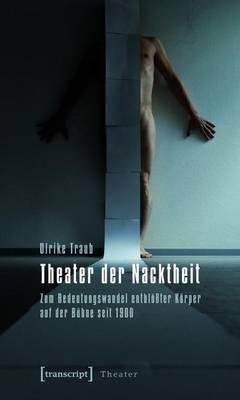 Theater Der Nacktheit: Zum Bedeutungswandel Entblosster Korper Auf Der Buhne Seit 1900