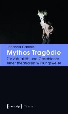 Mythos Tragodie: Zur Aktualitat Und Geschichte Einer Theatralen Wirkungsweise