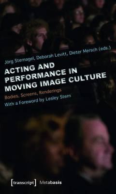 Acting and Performance in Moving Image Culture: Bodies, Screens, Renderings. with a Foreword by Lesley Stern