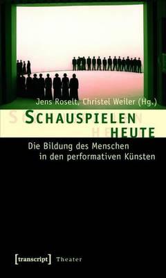 Schauspielen Heute: Die Bildung Des Menschen in Den Performativen Kunsten