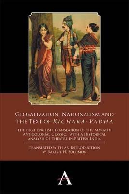 Globalization, Nationalism and the Text of Kichaka-Vadha : The First English Translation of the Marathi Anticolonial Classic, with a Historical Analysis of Theatre in British India