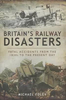 Britain's Railway Disasters: Fatal Accidents from the 1830's to the Present Day