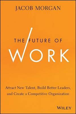Future of Work, The: Attract New Talent, Build Better Leaders, and Create a Competitive Organization