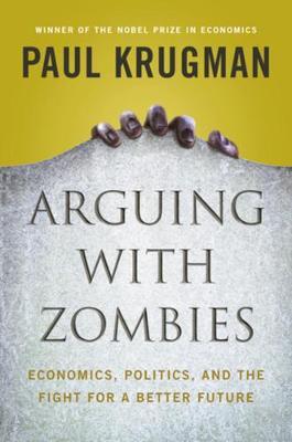 Arguing with Zombies: Economics, Politics, and the Fight for a Better Future