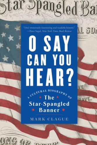 O Say Can You Hear: A Cultural Biography of ""The Star-Spangled Banner""