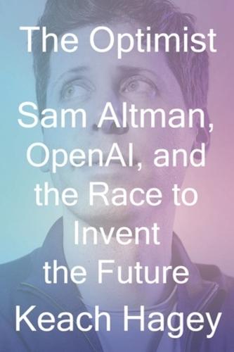 The Optimist: Sam Altman, OpenAI, and the Race to Invent the Future