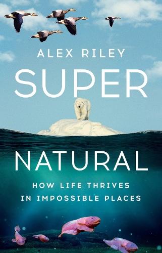 Super Natural: How Life Thrives in Impossible Places