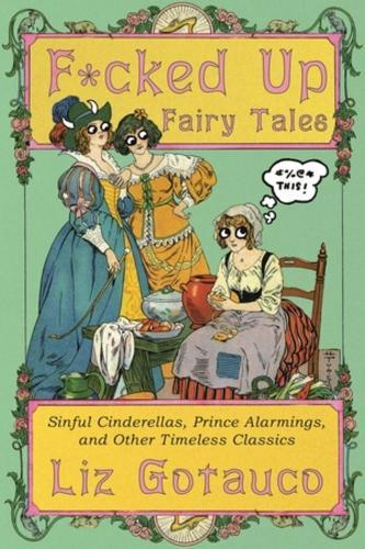 F*cked Up Fairy Tales: Sinful Cinderellas, Prince Alarmings, and Other Timeless Classics